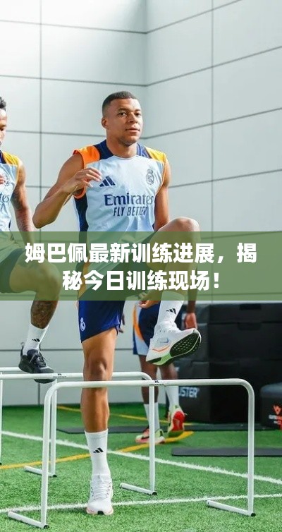 姆巴佩最新訓練進展，揭秘今日訓練現(xiàn)場！