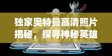 獨家奧特曼高清照片揭秘，探尋神秘英雄的世界之旅