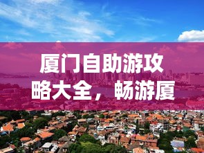 廈門自助游攻略大全，暢游廈門，一攻略在手！