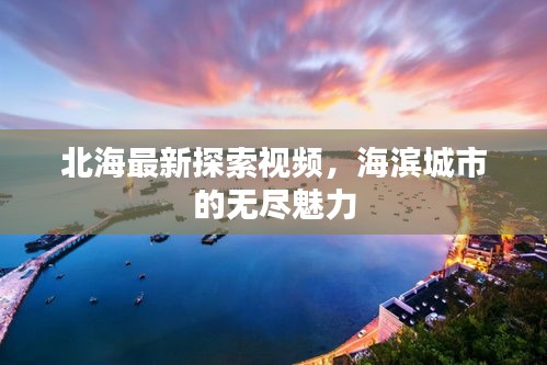 北海最新探索視頻，海濱城市的無盡魅力