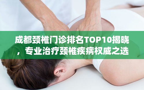 成都頸椎門診排名TOP10揭曉，專業(yè)治療頸椎疾病權(quán)威之選！