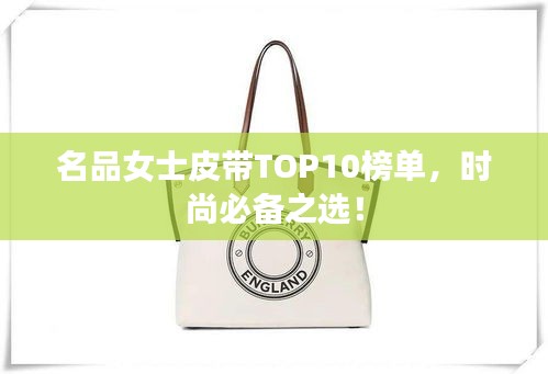 名品女士皮帶TOP10榜單，時尚必備之選！