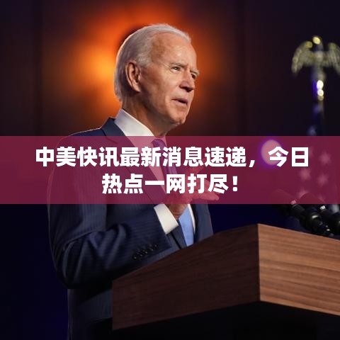 中美快訊最新消息速遞，今日熱點(diǎn)一網(wǎng)打盡！