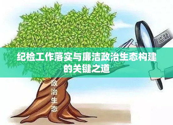紀檢工作落實與廉潔政治生態(tài)構建的關鍵之道