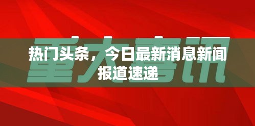 熱門頭條，今日最新消息新聞報(bào)道速遞