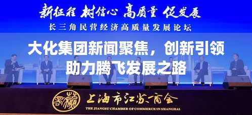 大化集團(tuán)新聞聚焦，創(chuàng)新引領(lǐng)助力騰飛發(fā)展之路