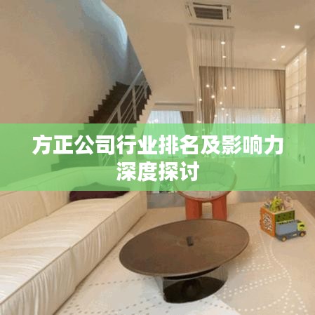 方正公司行業(yè)排名及影響力深度探討
