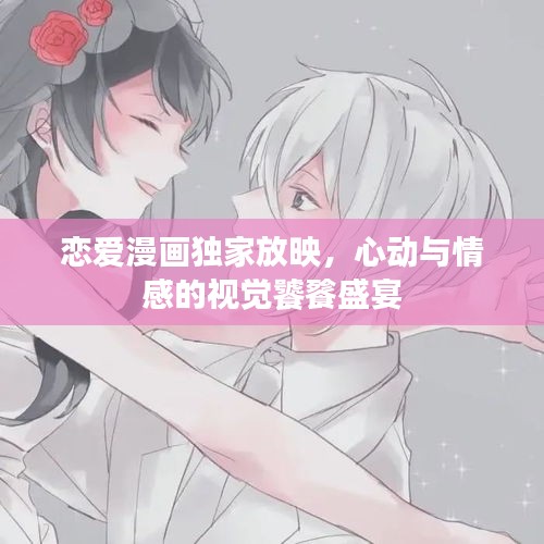 戀愛漫畫獨家放映，心動與情感的視覺饕餮盛宴