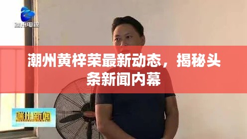 潮州黃梓榮最新動態(tài)，揭秘頭條新聞內(nèi)幕