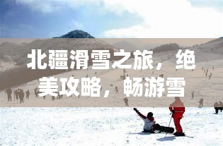 北疆滑雪之旅，絕美攻略，暢游雪域奇緣！