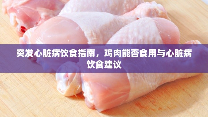 突發(fā)心臟病飲食指南，雞肉能否食用與心臟病飲食建議