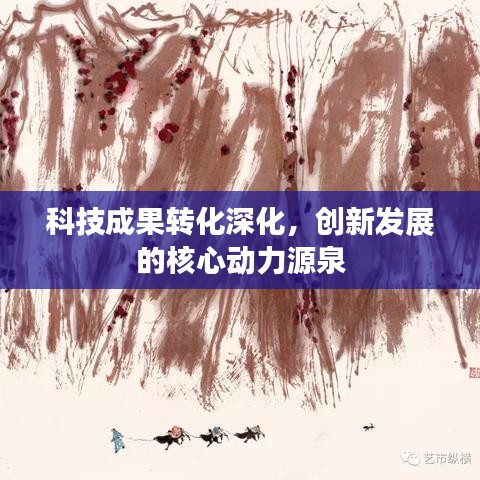 科技成果轉化深化，創(chuàng)新發(fā)展的核心動力源泉