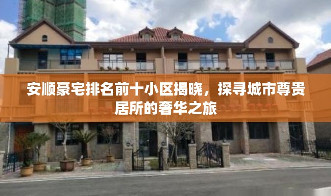 安順豪宅排名前十小區(qū)揭曉，探尋城市尊貴居所的奢華之旅