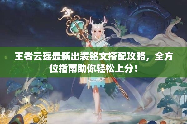 王者云瑤最新出裝銘文搭配攻略，全方位指南助你輕松上分！