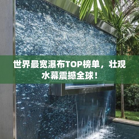 世界最寬瀑布TOP榜單，壯觀水幕震撼全球！