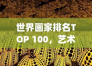 世界畫家排名TOP 100，藝術(shù)無(wú)界之旅揭秘！