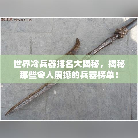 世界冷兵器排名大揭秘，揭秘那些令人震撼的兵器榜單！