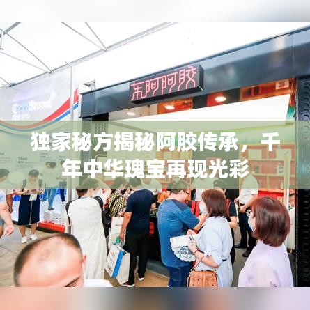 獨(dú)家秘方揭秘阿膠傳承，千年中華瑰寶再現(xiàn)光彩