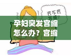 孕婦突發(fā)宮縮怎么辦？宮縮現(xiàn)象詳解及應(yīng)對(duì)方法！
