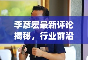 李彥宏最新評(píng)論揭秘，行業(yè)前沿動(dòng)態(tài)與獨(dú)到見(jiàn)解