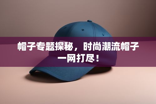 帽子專題探秘，時(shí)尚潮流帽子一網(wǎng)打盡！