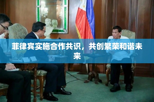 菲律賓實施合作共識，共創(chuàng)繁榮和諧未來