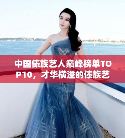 中國(guó)傣族藝人巔峰榜單TOP10，才華橫溢的傣族藝人盤(pán)點(diǎn)