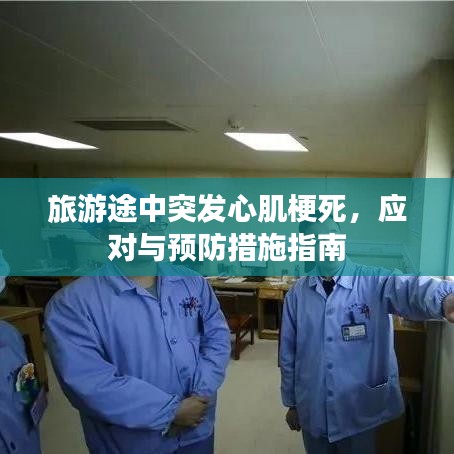 旅游途中突發(fā)心肌梗死，應對與預防措施指南