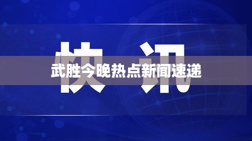 武勝今晚熱點新聞速遞