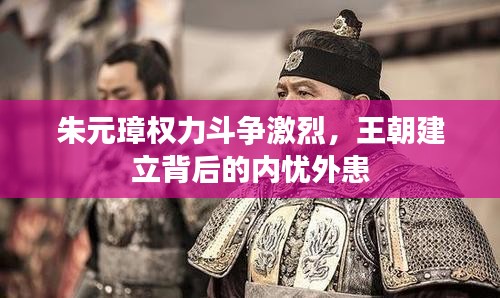 朱元璋權(quán)力斗爭激烈，王朝建立背后的內(nèi)憂外患