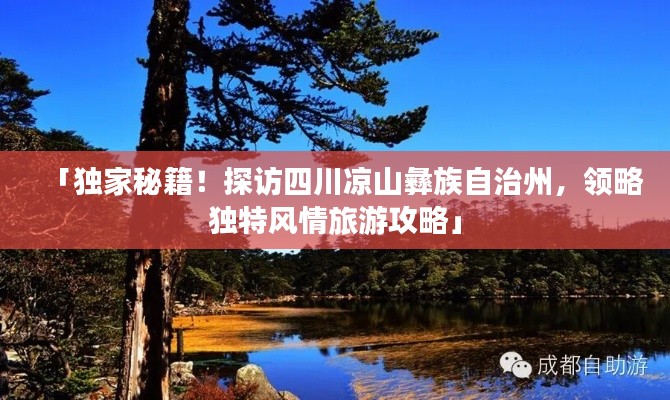 「獨(dú)家秘籍！探訪四川涼山彝族自治州，領(lǐng)略獨(dú)特風(fēng)情旅游攻略」