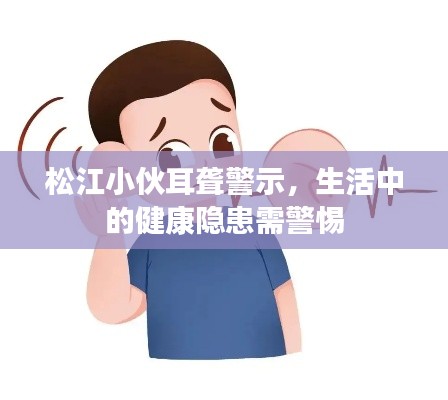 松江小伙耳聾警示，生活中的健康隱患需警惕