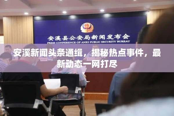 安溪新聞?lì)^條通緝，揭秘?zé)狳c(diǎn)事件，最新動(dòng)態(tài)一網(wǎng)打盡