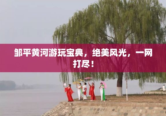 鄒平黃河游玩寶典，絕美風(fēng)光，一網(wǎng)打盡！
