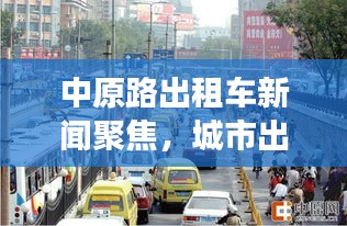 中原路出租車新聞聚焦，城市出行新視角