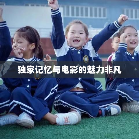 獨(dú)家記憶與電影的魅力非凡