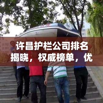 許昌護(hù)欄公司排名揭曉，權(quán)威榜單，優(yōu)質(zhì)企業(yè)一覽無(wú)余！
