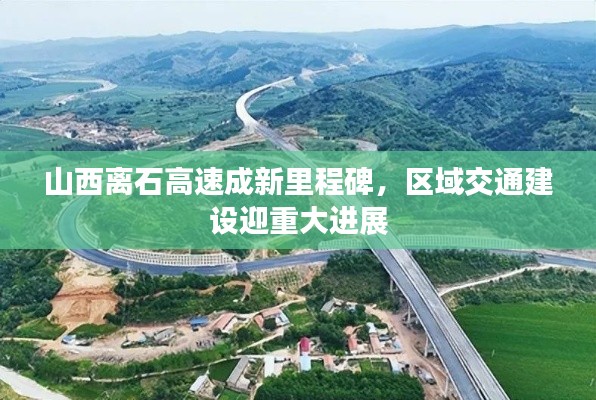 山西離石高速成新里程碑，區(qū)域交通建設(shè)迎重大進(jìn)展
