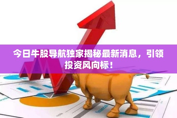 今日牛股導(dǎo)航獨家揭秘最新消息，引領(lǐng)投資風(fēng)向標(biāo)！