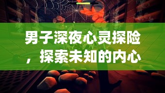 男子深夜心靈探險，探索未知的內(nèi)心世界之旅