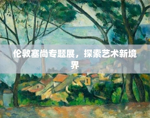 倫敦塞尚專(zhuān)題展，探索藝術(shù)新境界