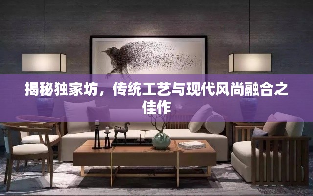 揭秘獨(dú)家坊，傳統(tǒng)工藝與現(xiàn)代風(fēng)尚融合之佳作