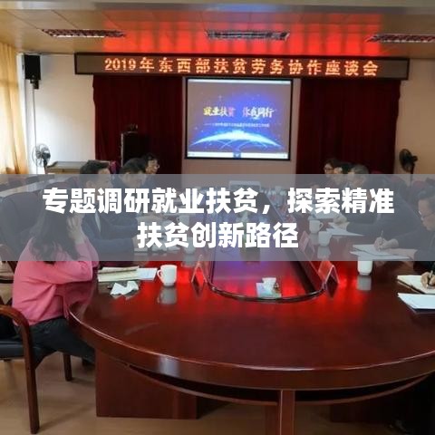 專題調(diào)研就業(yè)扶貧，探索精準扶貧創(chuàng)新路徑