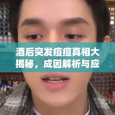 酒后突發(fā)痘痘真相大揭秘，成因解析與應(yīng)對(duì)之策