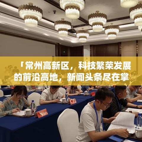 「常州高新區(qū)，科技繁榮發(fā)展的前沿高地，新聞頭條盡在掌握」