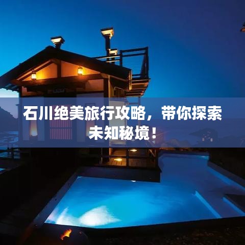 石川絕美旅行攻略，帶你探索未知秘境！