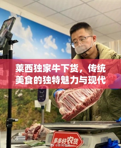 萊西獨(dú)家牛下貨，傳統(tǒng)美食的獨(dú)特魅力與現(xiàn)代傳承的融合體驗(yàn)