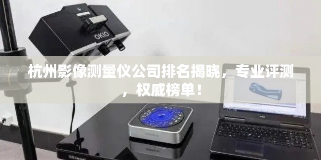 杭州影像測(cè)量?jī)x公司排名揭曉，專業(yè)評(píng)測(cè)，權(quán)威榜單！