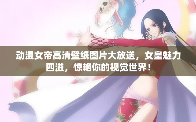 動(dòng)漫女帝高清壁紙圖片大放送，女皇魅力四溢，驚艷你的視覺世界！