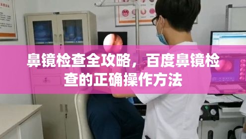 鼻鏡檢查全攻略，百度鼻鏡檢查的正確操作方法